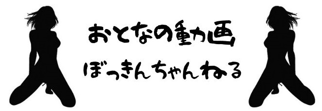 おとなの動画　ぼっきんちゃんねる